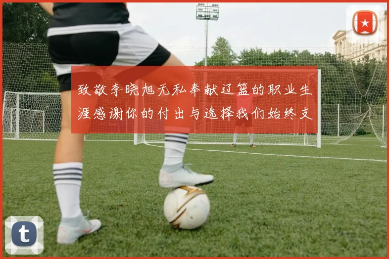 致敬李晓旭无私奉献辽篮的职业生涯感谢你的付出与选择我们始终支持你
