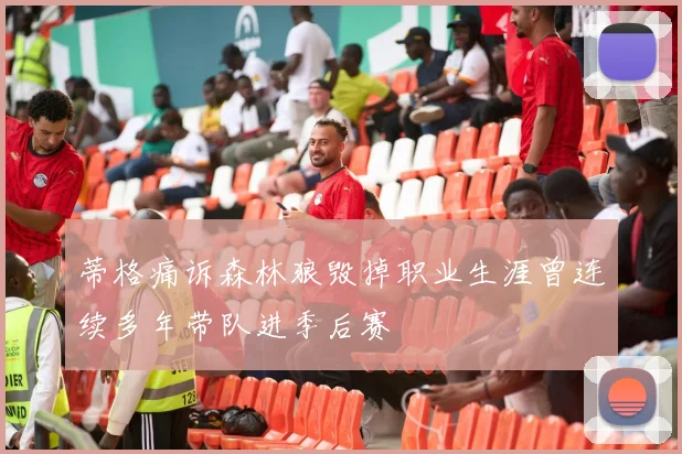 蒂格痛诉森林狼毁掉职业生涯曾连续多年带队进季后赛